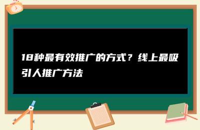 18种最有效推广的方式(推广产品最好的方式)