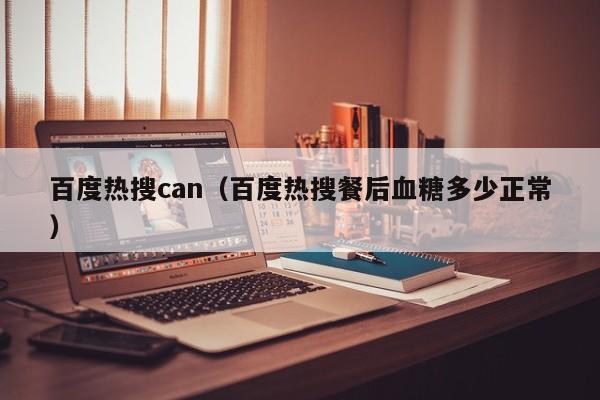 百度热搜can（百度热搜餐后血糖多少正常）