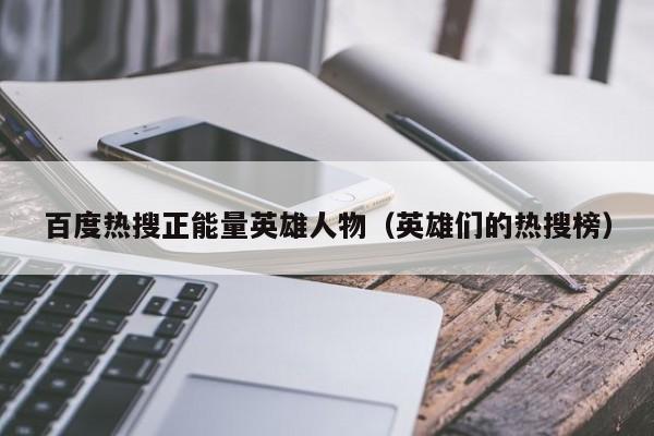 百度热搜正能量英雄人物（英雄们的热搜榜）