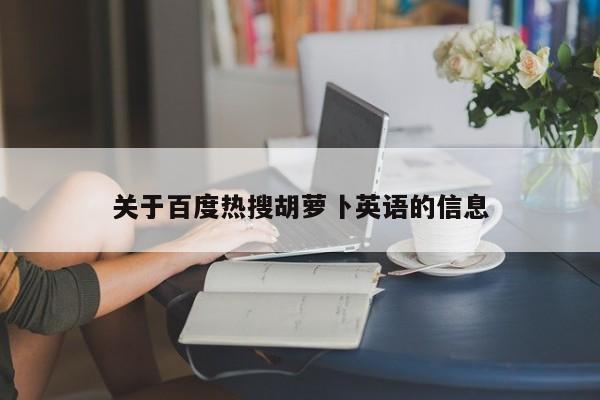 关于百度热搜胡萝卜英语的信息