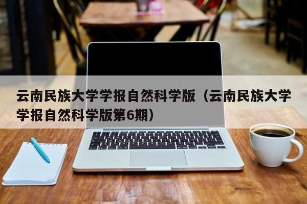 云南民族大学学报自然科学版（云南民族大学学报自然科学版第6期）