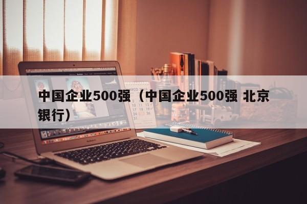 中国企业500强（中国企业500强 北京银行）