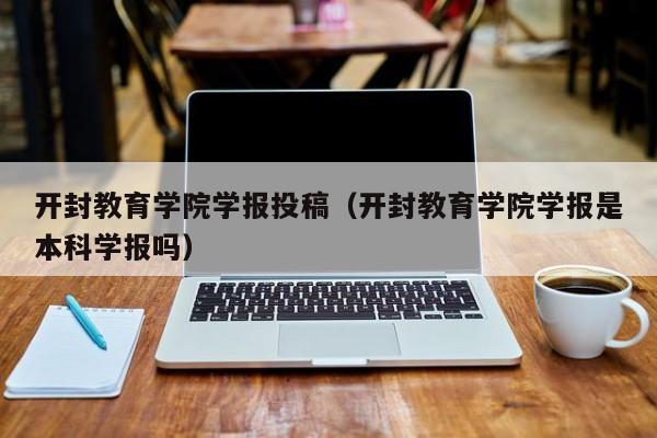 开封教育学院学报投稿（开封教育学院学报是本科学报吗）