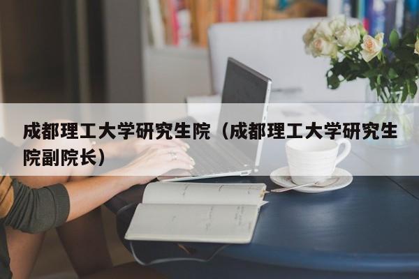 成都理工大学研究生院（成都理工大学研究生院副院长）