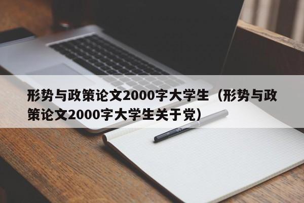 形势与政策论文2000字大学生（形势与政策论文2000字大学生关于党）