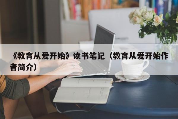 《教育从爱开始》读书笔记（教育从爱开始作者简介）