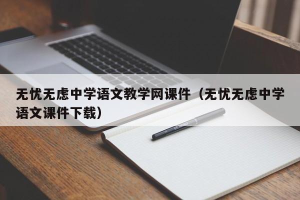 无忧无虑中学语文教学网课件（无忧无虑中学语文课件下载）