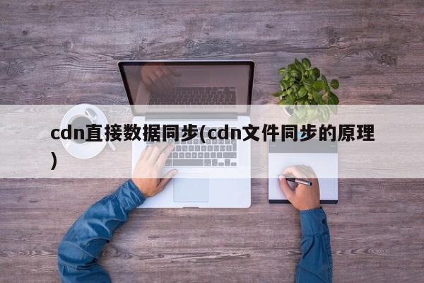 cdn直接数据同步(cdn文件同步的原理)