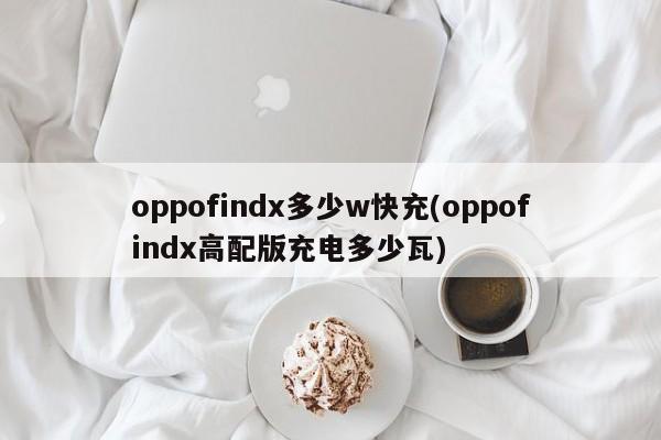 oppofindx多少w快充(oppofindx高配版充电多少瓦)