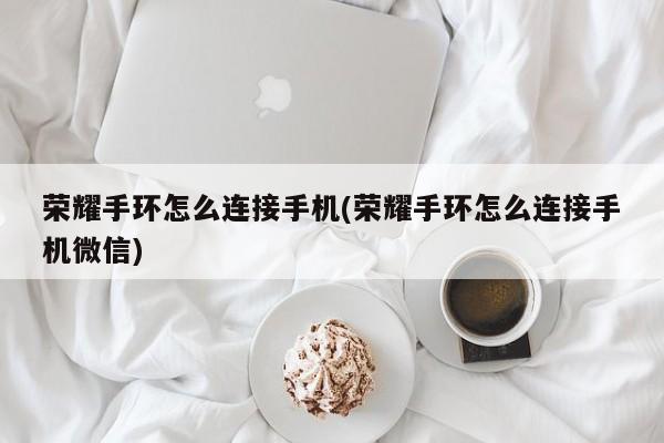 荣耀手环怎么连接手机(荣耀手环怎么连接手机微信)