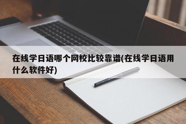 在线学日语哪个网校比较靠谱(在线学日语用什么软件好)