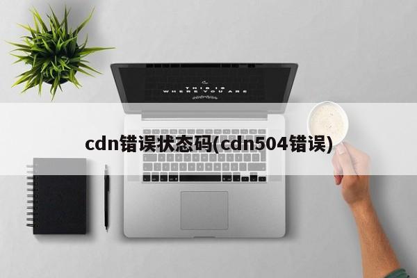 cdn错误状态码(cdn504错误)