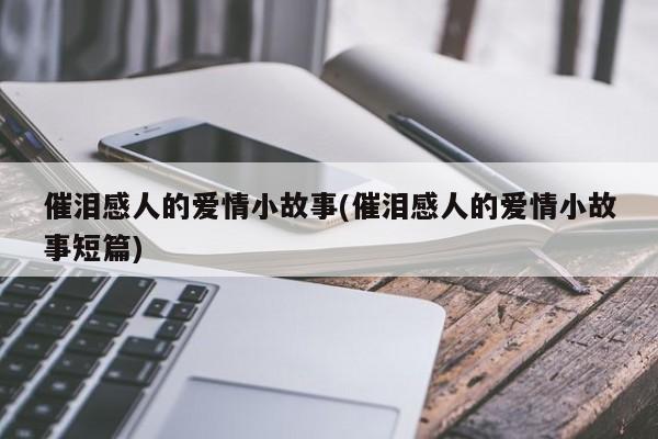 催泪感人的爱情小故事(催泪感人的爱情小故事短篇)