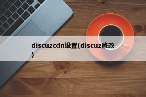 discuzcdn设置(discuz修改)