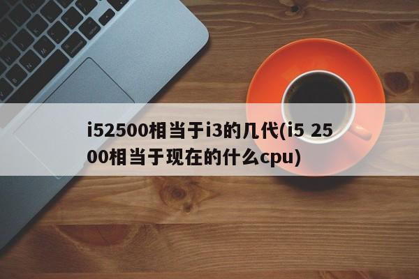 i52500相当于i3的几代(i5 2500相当于现在的什么cpu)