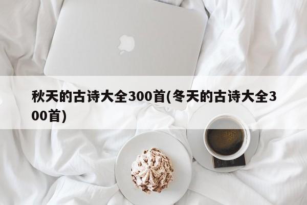 秋天的古诗大全300首(冬天的古诗大全300首)