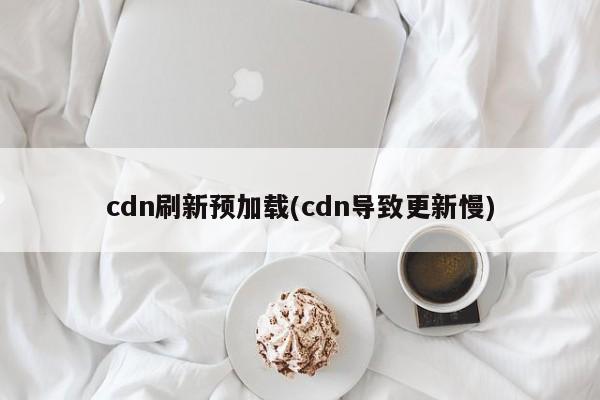 cdn刷新预加载(cdn导致更新慢)