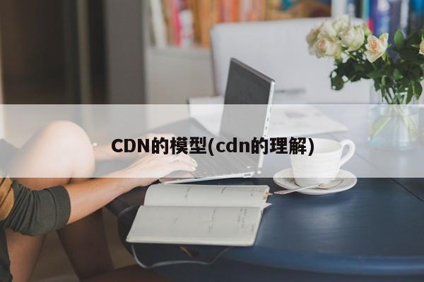 CDN的模型(cdn的理解)