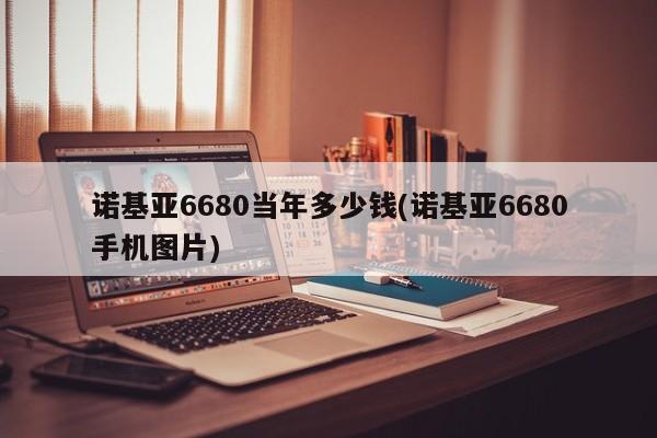 诺基亚6680当年多少钱(诺基亚6680手机图片)