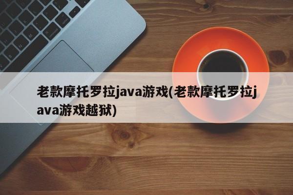 老款摩托罗拉java游戏(老款摩托罗拉java游戏越狱)