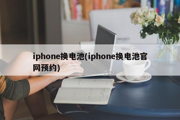 iphone换电池(iphone换电池官网预约)