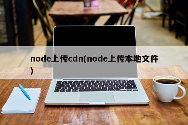 node上传cdn(node上传本地文件)