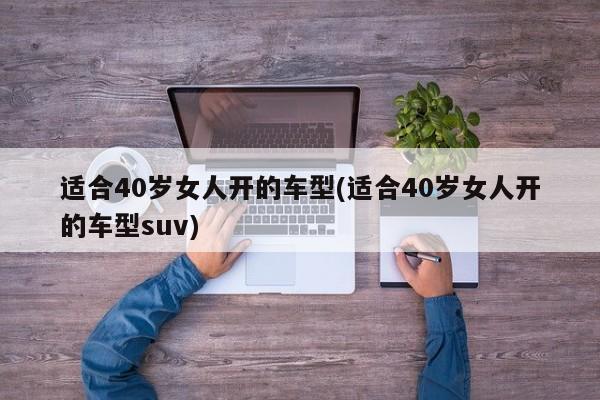 适合40岁女人开的车型(适合40岁女人开的车型suv)