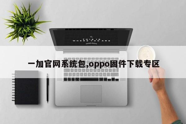 一加官网系统包,oppo固件下载专区