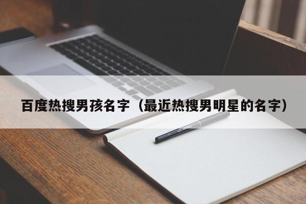 百度热搜男孩名字（最近热搜男明星的名字）