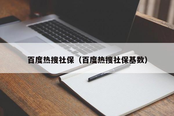 百度热搜社保（百度热搜社保基数）