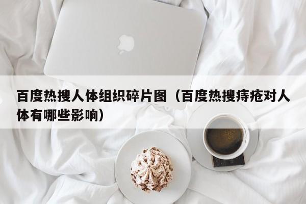 百度热搜人体组织碎片图（百度热搜痔疮对人体有哪些影响）